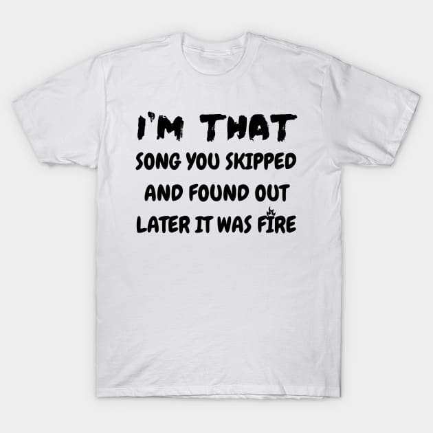 I'm that song you skipped and found out later it was fire T-Shirt by mdr design